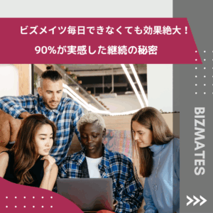 ビズメイツ毎日できなくても効果絶大！90%が実感した継続の秘密